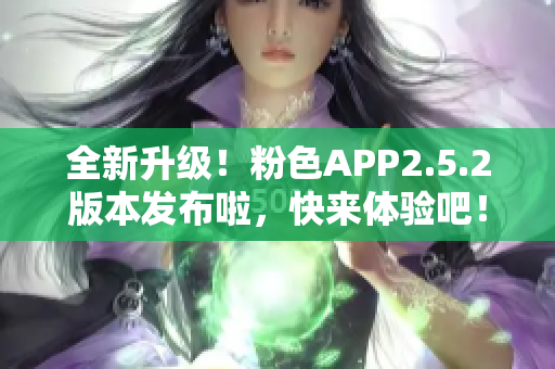 全新升級(jí)！粉色APP2.5.2版本發(fā)布啦，快來體驗(yàn)吧！