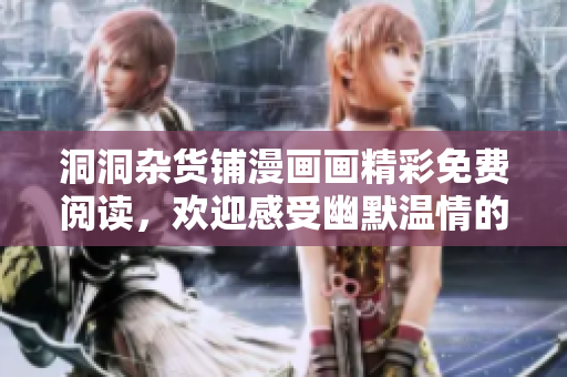 洞洞雜貨鋪漫畫畫精彩免費(fèi)閱讀，歡迎感受幽默溫情的漫畫世界