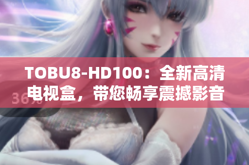 TOBU8-HD100：全新高清電視盒，帶您暢享震撼影音體驗