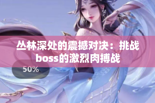 叢林深處的震撼對(duì)決：挑戰(zhàn)boss的激烈肉搏戰(zhàn)