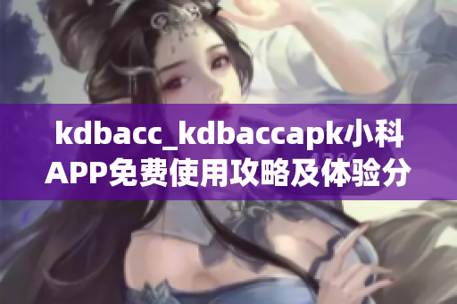 kdbacc_kdbaccapk小科APP免費(fèi)使用攻略及體驗(yàn)分享