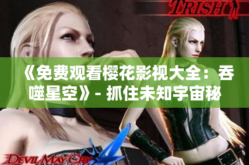 《免費觀看櫻花影視大全：吞噬星空》- 抓住未知宇宙秘密