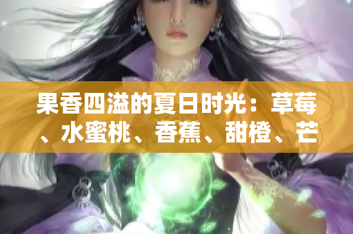果香四溢的夏日時光：草莓、水蜜桃、香蕉、甜橙、芒果任你挑選