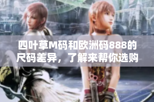 四葉草M碼和歐洲碼888的尺碼差異，了解來幫你選購合適尺碼