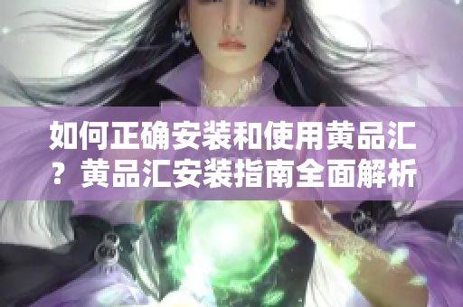如何正確安裝和使用黃品匯？黃品匯安裝指南全面解析