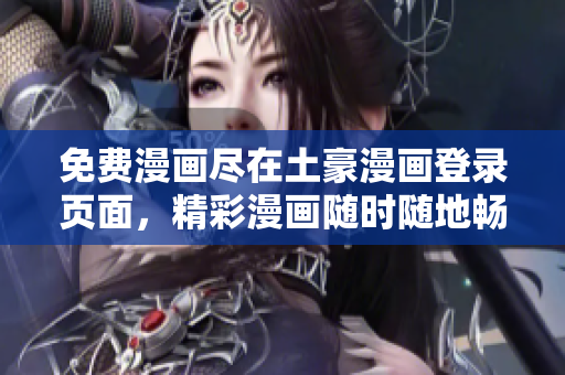 免費漫畫盡在土豪漫畫登錄頁面，精彩漫畫隨時隨地暢讀
