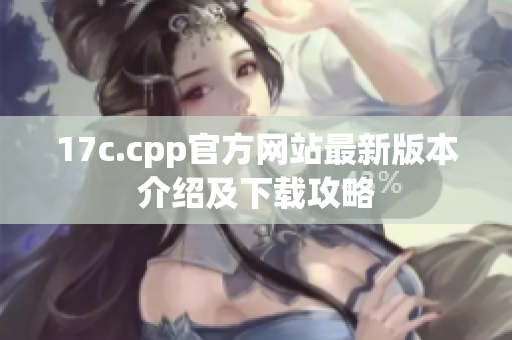 17c.cpp官方網站最新版本介紹及下載攻略