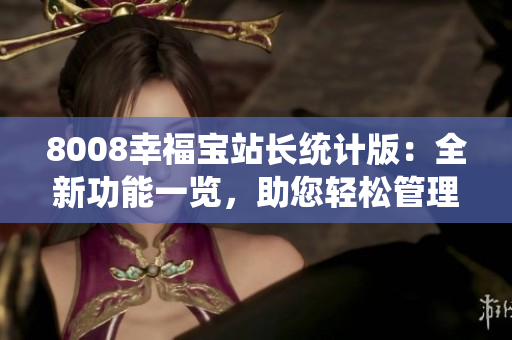 8008幸福寶站長(zhǎng)統(tǒng)計(jì)版：全新功能一覽，助您輕松管理網(wǎng)站