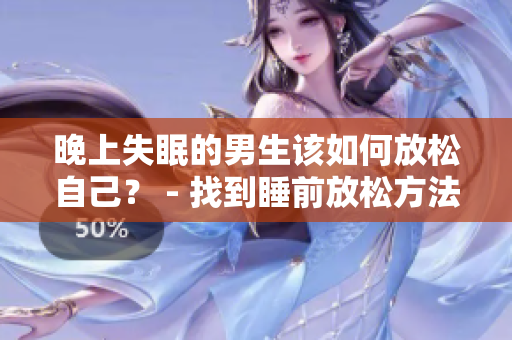 晚上失眠的男生該如何放松自己？ - 找到睡前放松方法