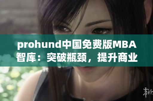 prohund中國免費版MBA智庫：突破瓶頸，提升商業(yè)智慧