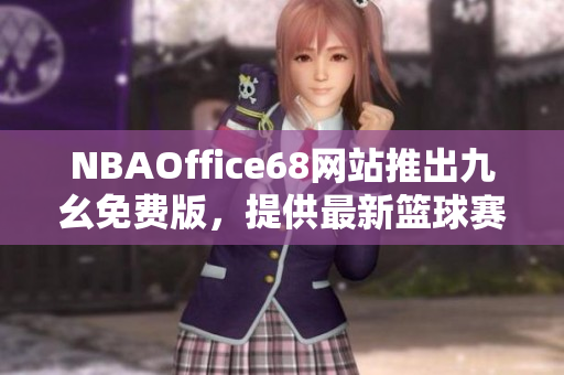 NBAOffice68網(wǎng)站推出九幺免費版，提供最新籃球賽事資訊