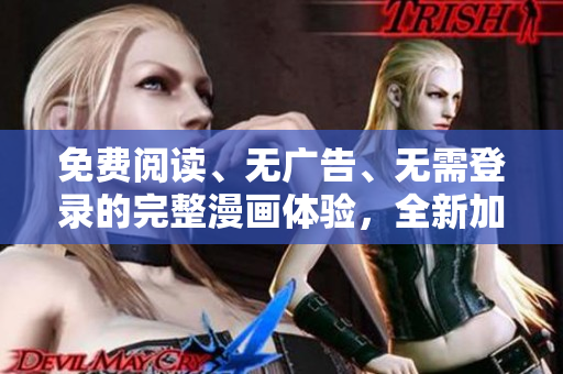 免費閱讀、無廣告、無需登錄的完整漫畫體驗，全新加工編輯獲取方案