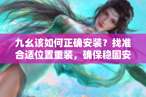 九幺該如何正確安裝？找準合適位置重裝，確保穩(wěn)固安全。