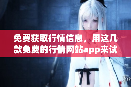 免費(fèi)獲取行情信息，用這幾款免費(fèi)的行情網(wǎng)站app來試試