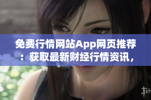 免費行情網(wǎng)站App網(wǎng)頁推薦：獲取最新財經(jīng)行情資訊，實時炒股利器