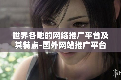 世界各地的網(wǎng)絡(luò)推廣平臺及其特點(diǎn)-國外網(wǎng)站推廣平臺一攬無余
