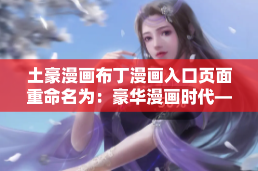 土豪漫畫布丁漫畫入口頁面重命名為：豪華漫畫時代——布丁漫畫新開篇