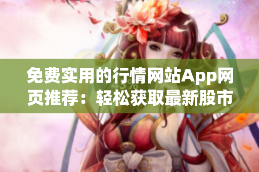 免費實用的行情網(wǎng)站App網(wǎng)頁推薦：輕松獲取最新股市行情，暢享一站式投資信息服務(wù)
