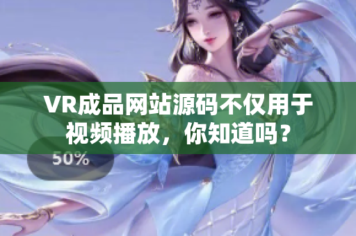 VR成品網(wǎng)站源碼不僅用于視頻播放，你知道嗎？