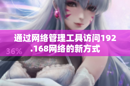 通過網(wǎng)絡(luò)管理工具訪問192.168網(wǎng)絡(luò)的新方式