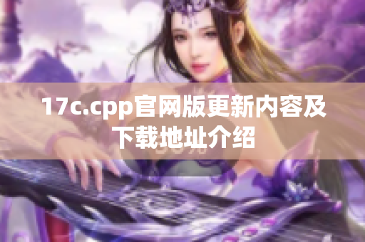 17c.cpp官網(wǎng)版更新內(nèi)容及下載地址介紹