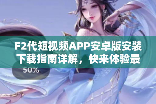 F2代短視頻APP安卓版安裝下載指南詳解，快來(lái)體驗(yàn)最新熱門短視頻創(chuàng)作軟件!