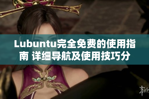 Lubuntu完全免費(fèi)的使用指南 詳細(xì)導(dǎo)航及使用技巧分享