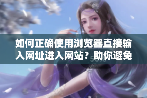 如何正確使用瀏覽器直接輸入網(wǎng)址進入網(wǎng)站？助你避免錯誤的步驟