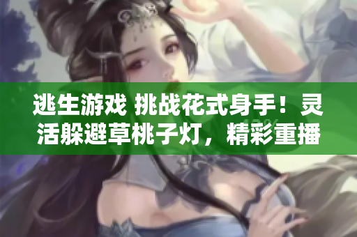 逃生游戲 挑戰(zhàn)花式身手！靈活躲避草桃子燈，精彩重播助你獲勝