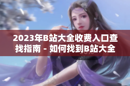 2023年B站大全收費入口查找指南 - 如何找到B站大全收費入口