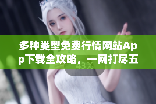 多種類型免費(fèi)行情網(wǎng)站App下載全攻略，一網(wǎng)打盡五花八門行情工具