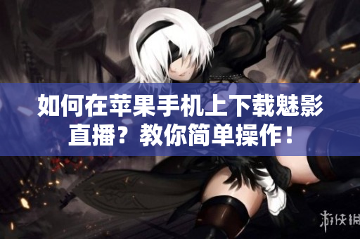 如何在蘋果手機(jī)上下載魅影直播？教你簡單操作！
