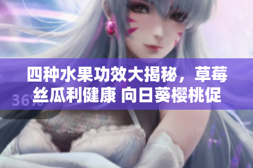 四種水果功效大揭秘，草莓絲瓜利健康 向日葵櫻桃促美容
