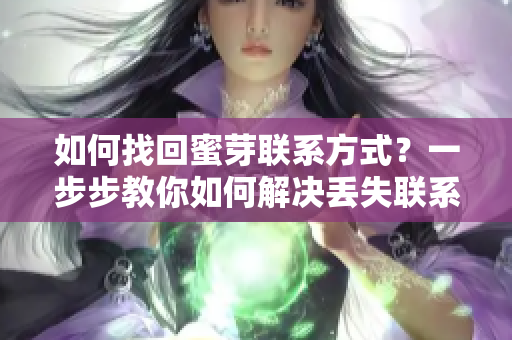 如何找回蜜芽聯(lián)系方式？一步步教你如何解決丟失聯(lián)系方法的問題