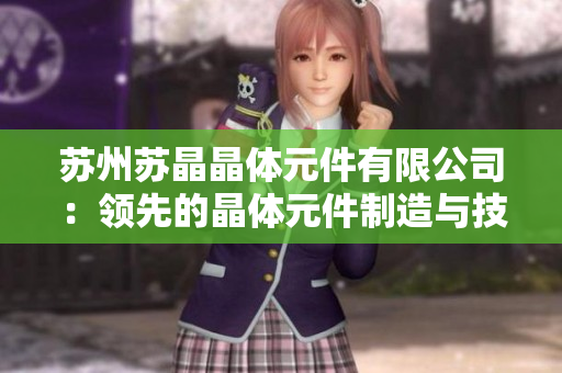 蘇州蘇晶晶體元件有限公司：領先的晶體元件制造與技術(shù)解決方案提供商