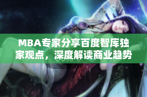 MBA專家分享百度智庫獨(dú)家觀點(diǎn)，深度解讀商業(yè)趨勢(shì)