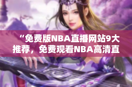 “免費版NBA直播網(wǎng)站9大推薦，免費觀看NBA高清直播，精彩賽事不容錯過！”