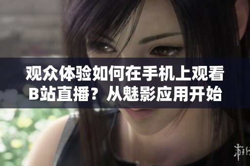 觀眾體驗如何在手機上觀看B站直播？從魅影應用開始進行操作
