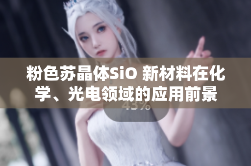 粉色蘇晶體SiO 新材料在化學(xué)、光電領(lǐng)域的應(yīng)用前景
