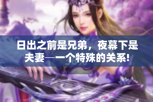 日出之前是兄弟，夜幕下是夫妻─一個特殊的關(guān)系!