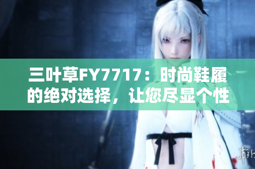 三葉草FY7717：時尚鞋履的絕對選擇，讓您盡顯個性魅力