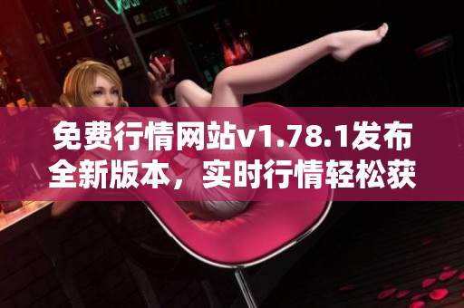 免費行情網(wǎng)站v1.78.1發(fā)布全新版本，實時行情輕松獲取