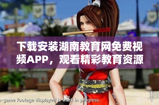 下載安裝湖南教育網(wǎng)免費視頻APP，觀看精彩教育資源