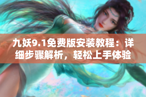 九妖9.1免費版安裝教程：詳細(xì)步驟解析，輕松上手體驗