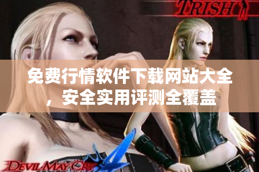 免費(fèi)行情軟件下載網(wǎng)站大全，安全實(shí)用評(píng)測(cè)全覆蓋