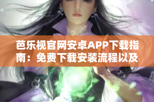 芭樂視官網(wǎng)安卓APP下載指南：免費(fèi)下載安裝流程以及特色功能介紹