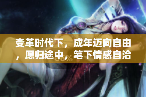 變革時代下，成年邁向自由，愿歸途中，筆下情感自洽