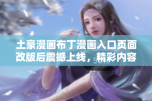 土豪漫畫布丁漫畫入口頁面改版后震撼上線，精彩內(nèi)容呈現(xiàn)驚喜連連