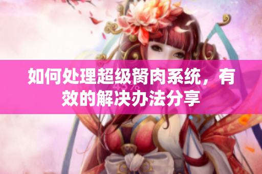 如何處理超級胬肉系統(tǒng)，有效的解決辦法分享