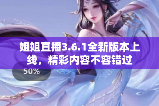 姐姐直播3.6.1全新版本上線，精彩內(nèi)容不容錯過